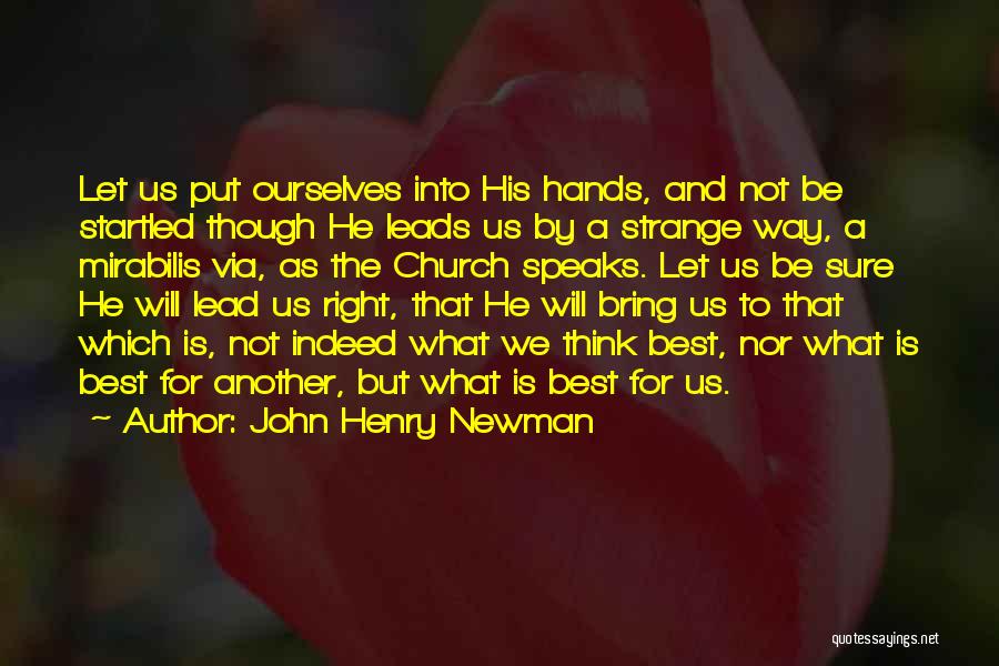 John Henry Newman Quotes: Let Us Put Ourselves Into His Hands, And Not Be Startled Though He Leads Us By A Strange Way, A