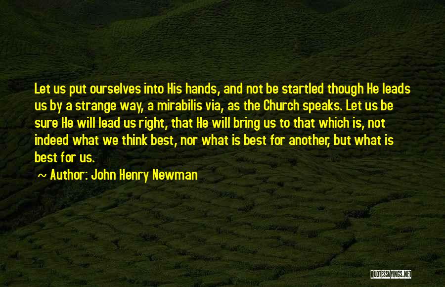 John Henry Newman Quotes: Let Us Put Ourselves Into His Hands, And Not Be Startled Though He Leads Us By A Strange Way, A