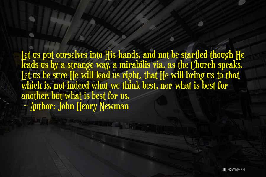 John Henry Newman Quotes: Let Us Put Ourselves Into His Hands, And Not Be Startled Though He Leads Us By A Strange Way, A