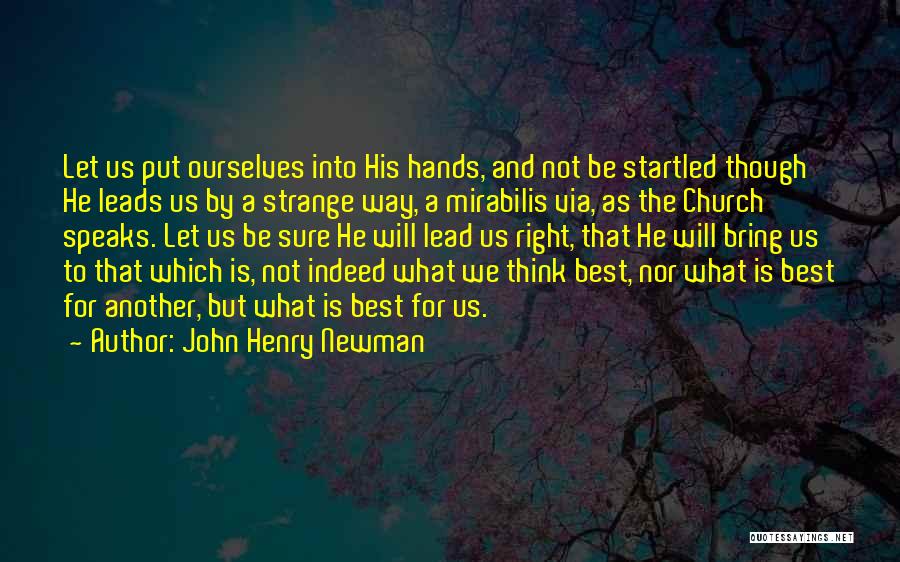 John Henry Newman Quotes: Let Us Put Ourselves Into His Hands, And Not Be Startled Though He Leads Us By A Strange Way, A