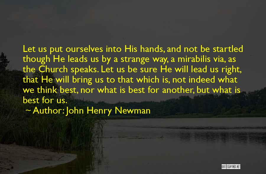 John Henry Newman Quotes: Let Us Put Ourselves Into His Hands, And Not Be Startled Though He Leads Us By A Strange Way, A