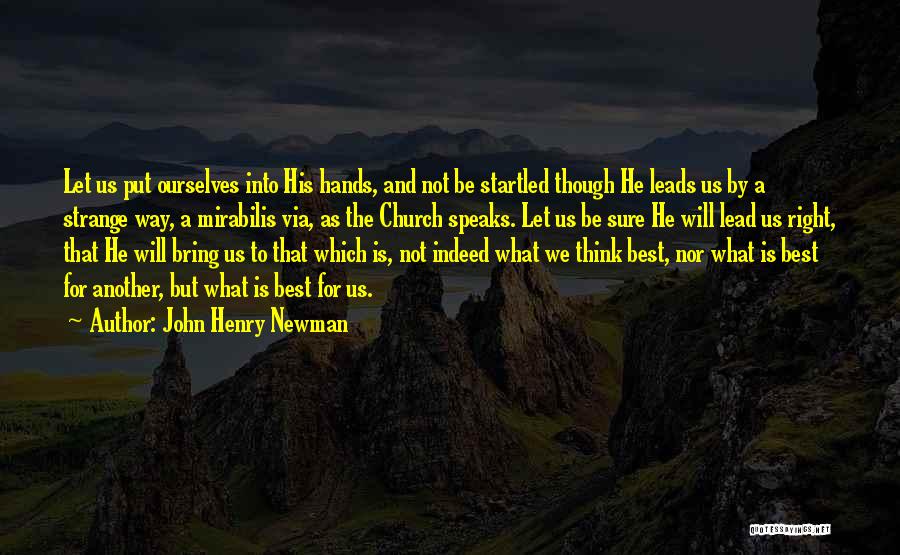 John Henry Newman Quotes: Let Us Put Ourselves Into His Hands, And Not Be Startled Though He Leads Us By A Strange Way, A