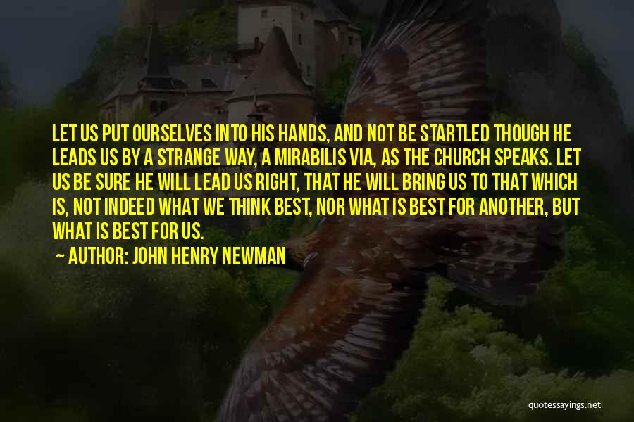 John Henry Newman Quotes: Let Us Put Ourselves Into His Hands, And Not Be Startled Though He Leads Us By A Strange Way, A