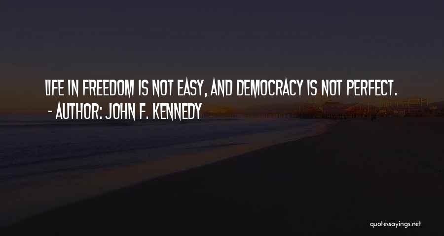 John F. Kennedy Quotes: Life In Freedom Is Not Easy, And Democracy Is Not Perfect.