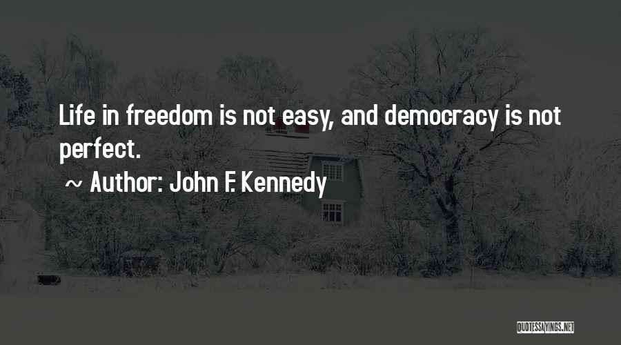 John F. Kennedy Quotes: Life In Freedom Is Not Easy, And Democracy Is Not Perfect.