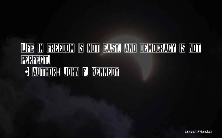 John F. Kennedy Quotes: Life In Freedom Is Not Easy, And Democracy Is Not Perfect.