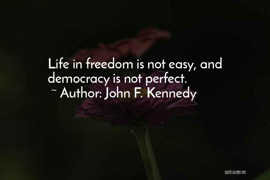 John F. Kennedy Quotes: Life In Freedom Is Not Easy, And Democracy Is Not Perfect.