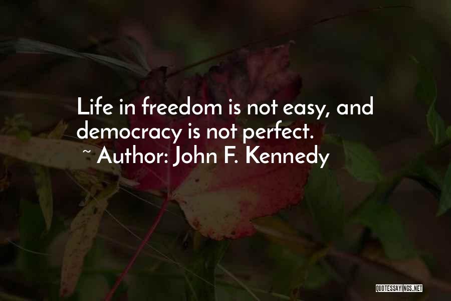 John F. Kennedy Quotes: Life In Freedom Is Not Easy, And Democracy Is Not Perfect.