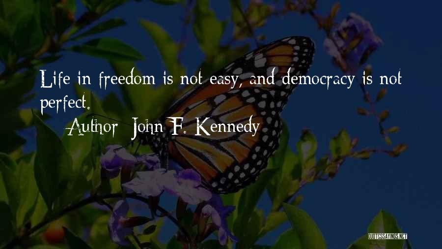 John F. Kennedy Quotes: Life In Freedom Is Not Easy, And Democracy Is Not Perfect.