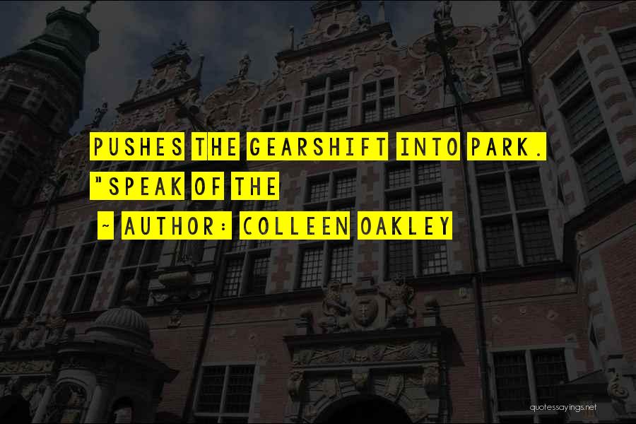 Colleen Oakley Quotes: Pushes The Gearshift Into Park. Speak Of The