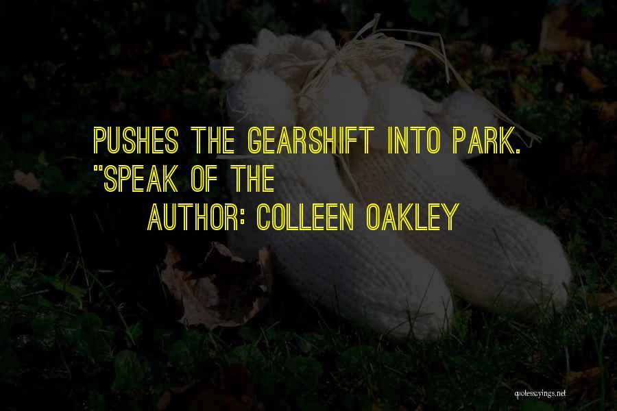 Colleen Oakley Quotes: Pushes The Gearshift Into Park. Speak Of The