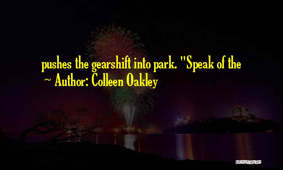 Colleen Oakley Quotes: Pushes The Gearshift Into Park. Speak Of The