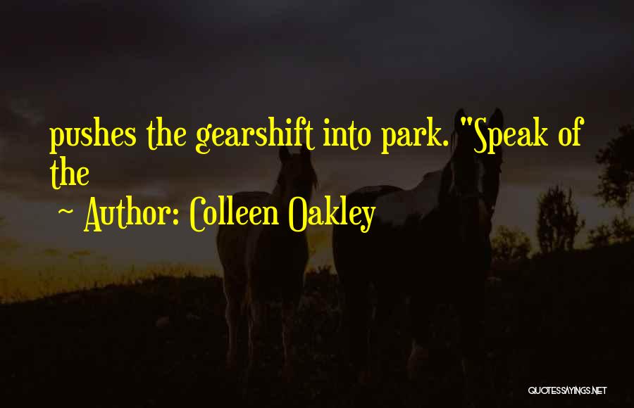 Colleen Oakley Quotes: Pushes The Gearshift Into Park. Speak Of The