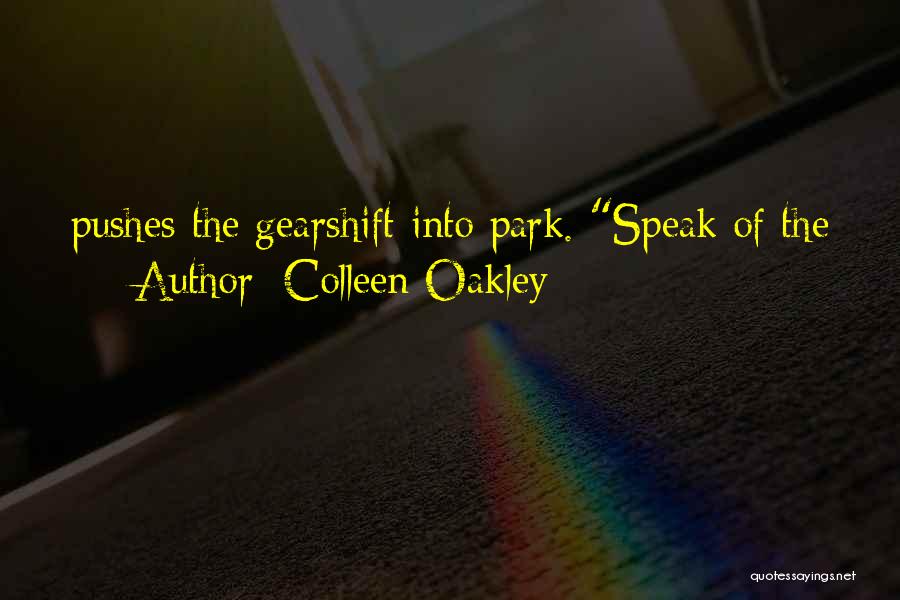 Colleen Oakley Quotes: Pushes The Gearshift Into Park. Speak Of The