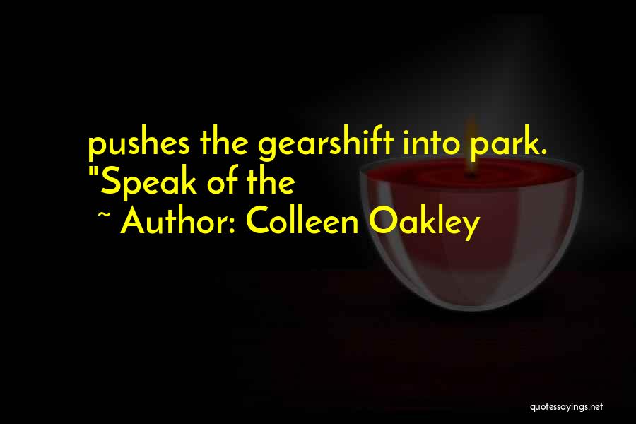 Colleen Oakley Quotes: Pushes The Gearshift Into Park. Speak Of The