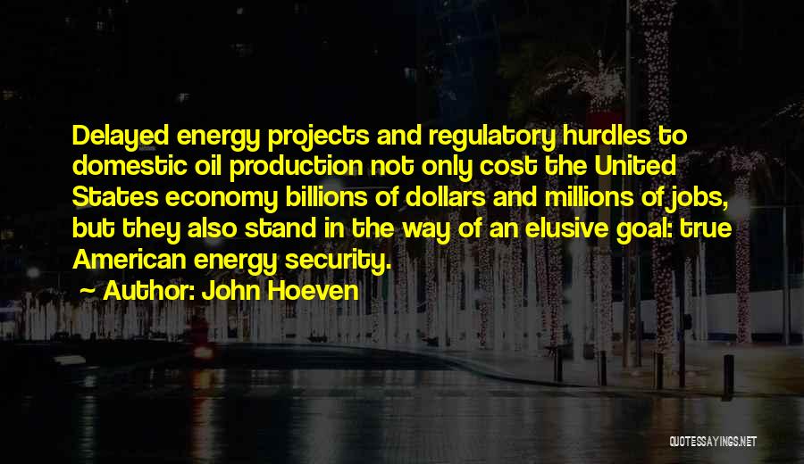 John Hoeven Quotes: Delayed Energy Projects And Regulatory Hurdles To Domestic Oil Production Not Only Cost The United States Economy Billions Of Dollars