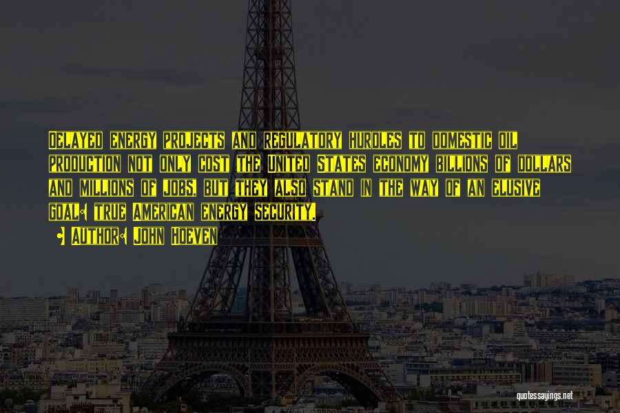 John Hoeven Quotes: Delayed Energy Projects And Regulatory Hurdles To Domestic Oil Production Not Only Cost The United States Economy Billions Of Dollars