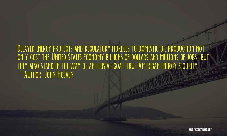 John Hoeven Quotes: Delayed Energy Projects And Regulatory Hurdles To Domestic Oil Production Not Only Cost The United States Economy Billions Of Dollars