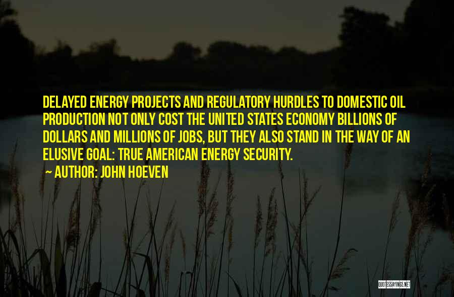 John Hoeven Quotes: Delayed Energy Projects And Regulatory Hurdles To Domestic Oil Production Not Only Cost The United States Economy Billions Of Dollars