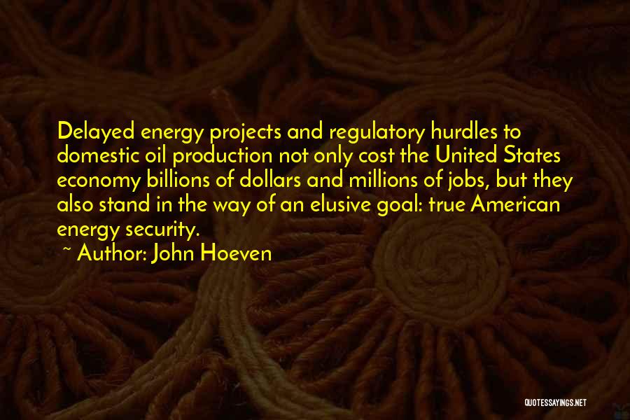 John Hoeven Quotes: Delayed Energy Projects And Regulatory Hurdles To Domestic Oil Production Not Only Cost The United States Economy Billions Of Dollars