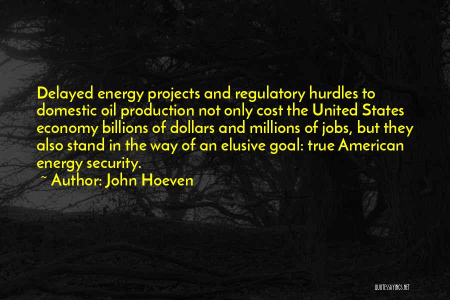 John Hoeven Quotes: Delayed Energy Projects And Regulatory Hurdles To Domestic Oil Production Not Only Cost The United States Economy Billions Of Dollars