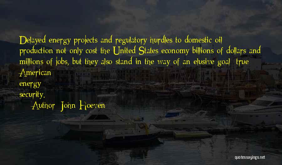 John Hoeven Quotes: Delayed Energy Projects And Regulatory Hurdles To Domestic Oil Production Not Only Cost The United States Economy Billions Of Dollars