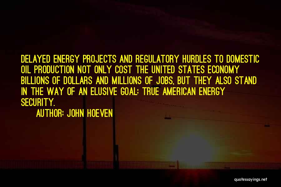 John Hoeven Quotes: Delayed Energy Projects And Regulatory Hurdles To Domestic Oil Production Not Only Cost The United States Economy Billions Of Dollars