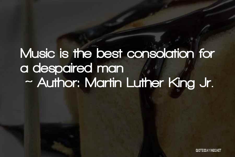 Martin Luther King Jr. Quotes: Music Is The Best Consolation For A Despaired Man