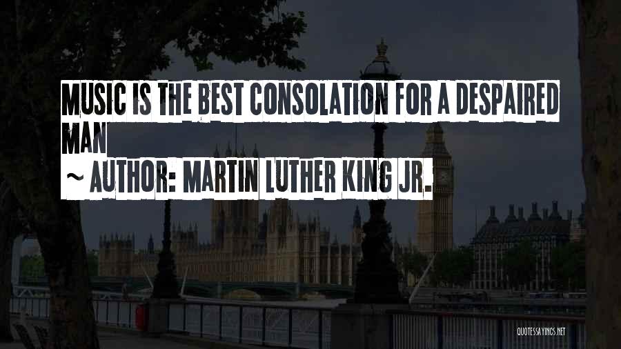 Martin Luther King Jr. Quotes: Music Is The Best Consolation For A Despaired Man