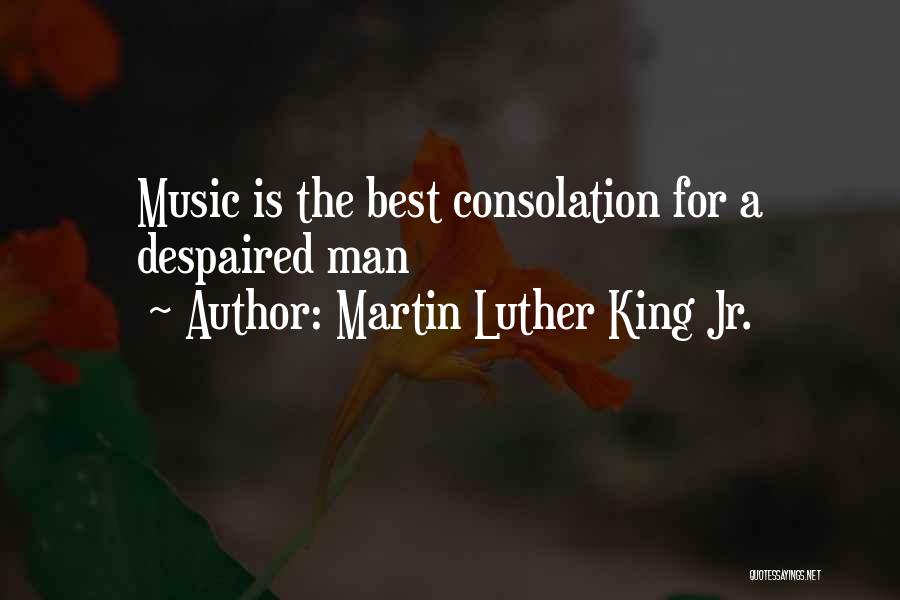 Martin Luther King Jr. Quotes: Music Is The Best Consolation For A Despaired Man