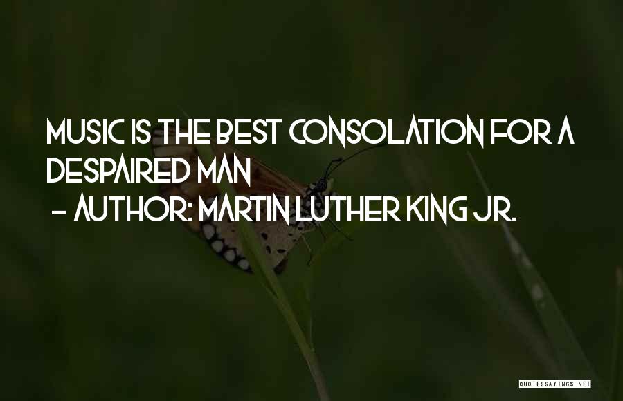 Martin Luther King Jr. Quotes: Music Is The Best Consolation For A Despaired Man