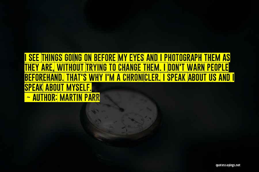 Martin Parr Quotes: I See Things Going On Before My Eyes And I Photograph Them As They Are, Without Trying To Change Them.