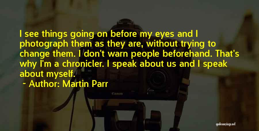 Martin Parr Quotes: I See Things Going On Before My Eyes And I Photograph Them As They Are, Without Trying To Change Them.