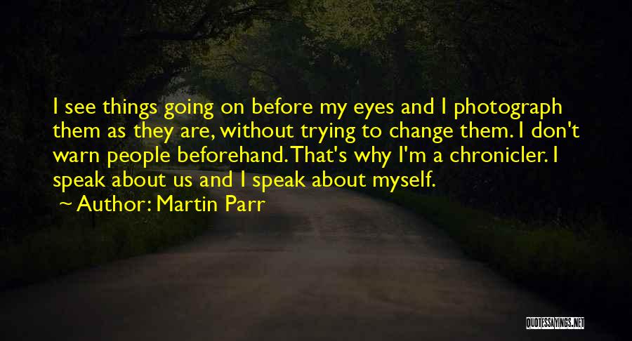 Martin Parr Quotes: I See Things Going On Before My Eyes And I Photograph Them As They Are, Without Trying To Change Them.