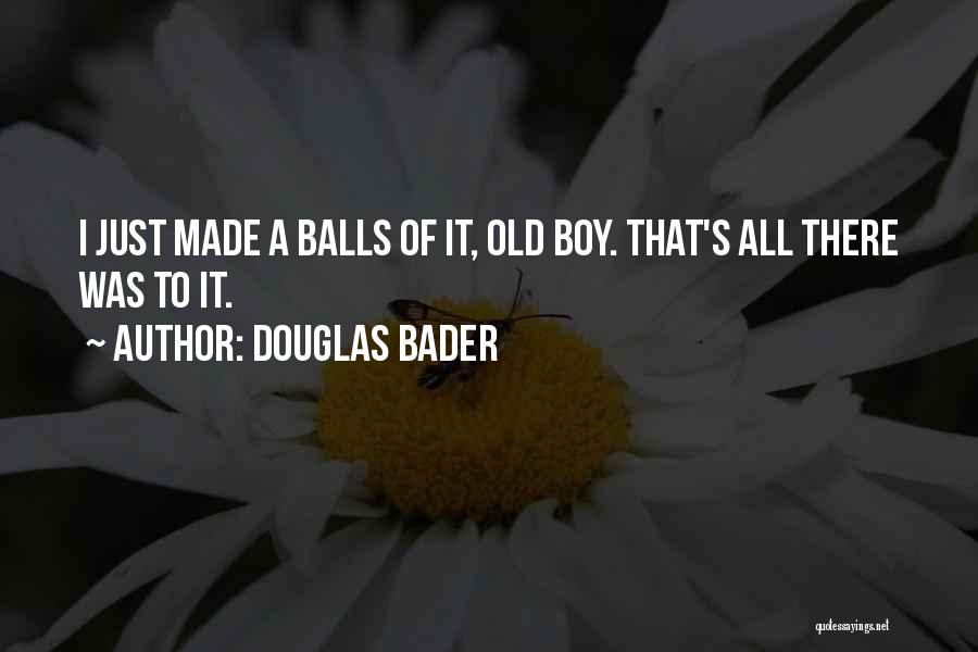 Douglas Bader Quotes: I Just Made A Balls Of It, Old Boy. That's All There Was To It.