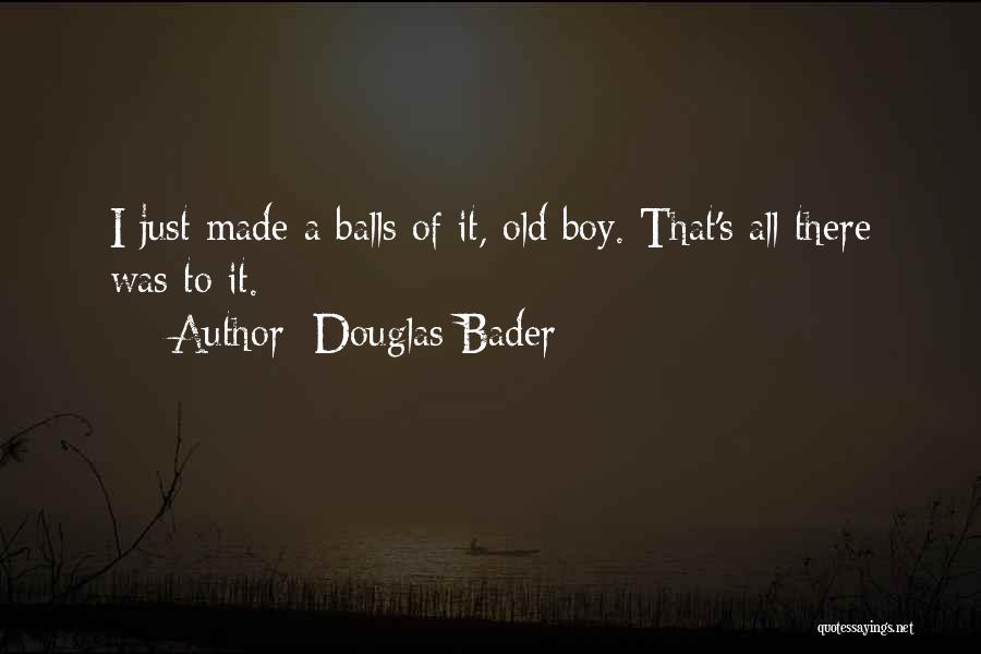 Douglas Bader Quotes: I Just Made A Balls Of It, Old Boy. That's All There Was To It.