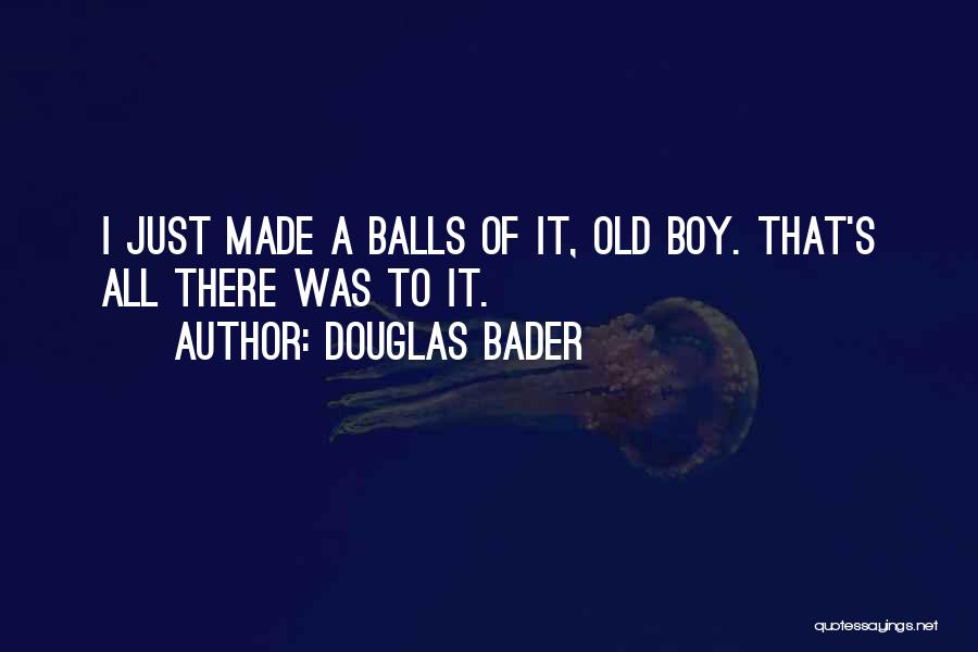 Douglas Bader Quotes: I Just Made A Balls Of It, Old Boy. That's All There Was To It.