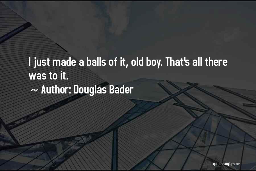 Douglas Bader Quotes: I Just Made A Balls Of It, Old Boy. That's All There Was To It.