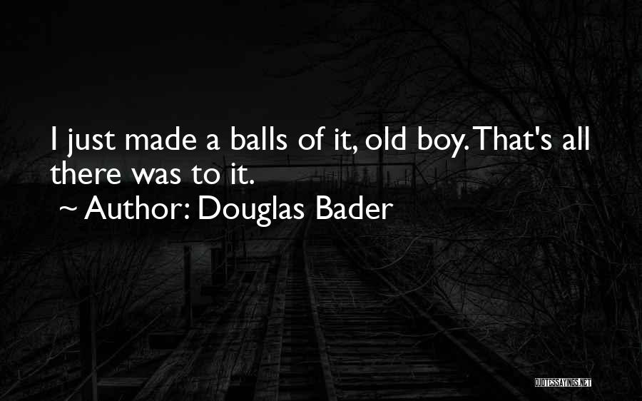 Douglas Bader Quotes: I Just Made A Balls Of It, Old Boy. That's All There Was To It.