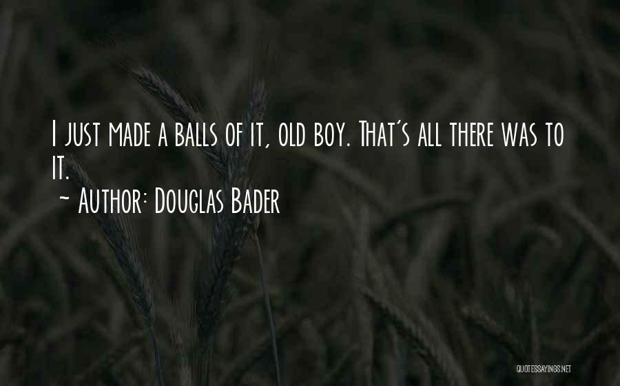 Douglas Bader Quotes: I Just Made A Balls Of It, Old Boy. That's All There Was To It.