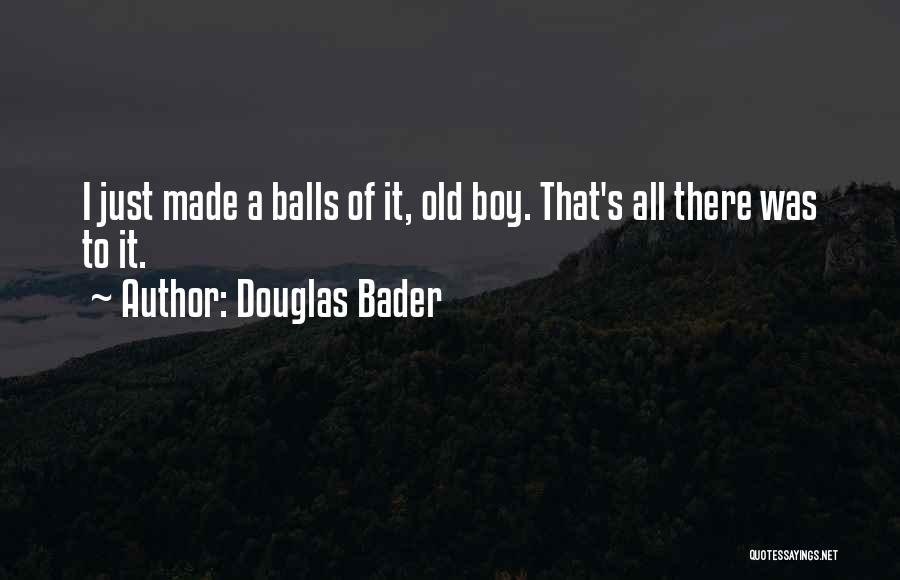 Douglas Bader Quotes: I Just Made A Balls Of It, Old Boy. That's All There Was To It.