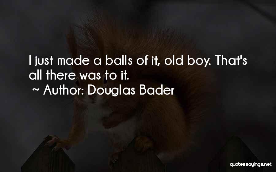 Douglas Bader Quotes: I Just Made A Balls Of It, Old Boy. That's All There Was To It.