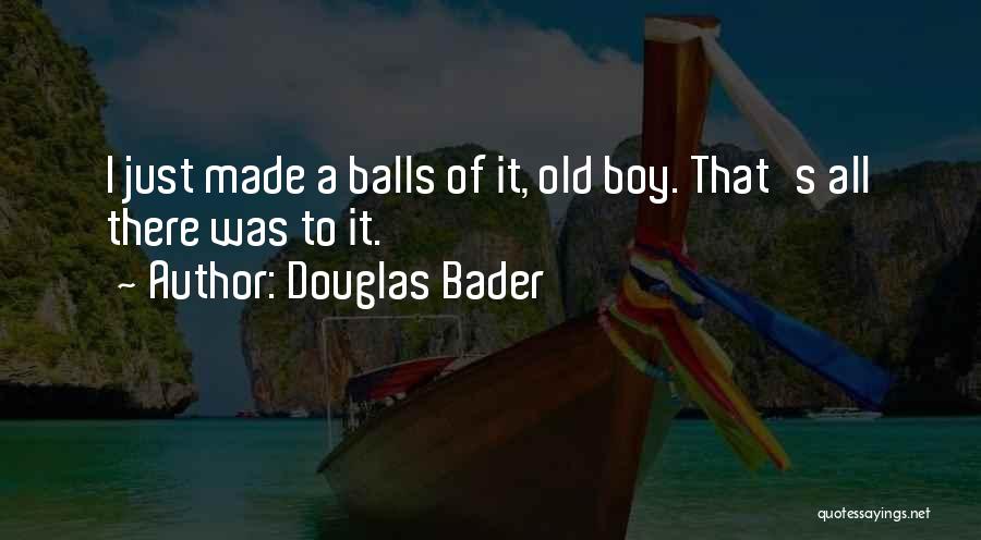 Douglas Bader Quotes: I Just Made A Balls Of It, Old Boy. That's All There Was To It.