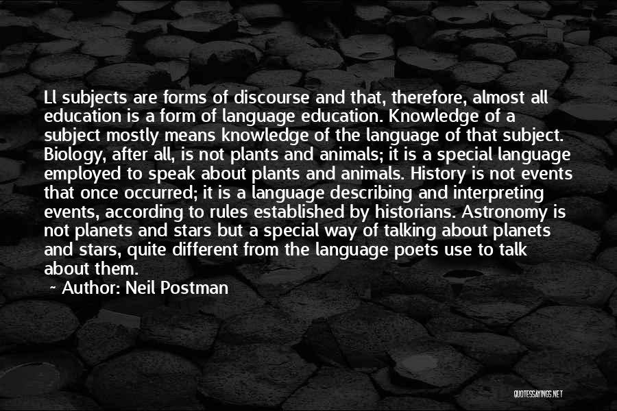 Neil Postman Quotes: Ll Subjects Are Forms Of Discourse And That, Therefore, Almost All Education Is A Form Of Language Education. Knowledge Of