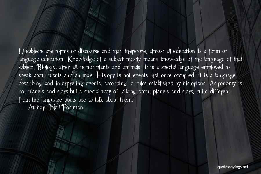 Neil Postman Quotes: Ll Subjects Are Forms Of Discourse And That, Therefore, Almost All Education Is A Form Of Language Education. Knowledge Of