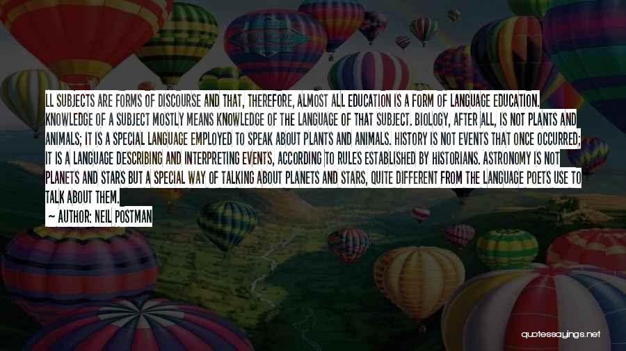 Neil Postman Quotes: Ll Subjects Are Forms Of Discourse And That, Therefore, Almost All Education Is A Form Of Language Education. Knowledge Of