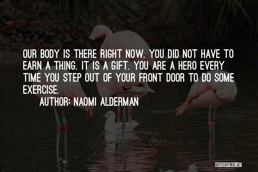 Naomi Alderman Quotes: Our Body Is There Right Now. You Did Not Have To Earn A Thing. It Is A Gift. You Are
