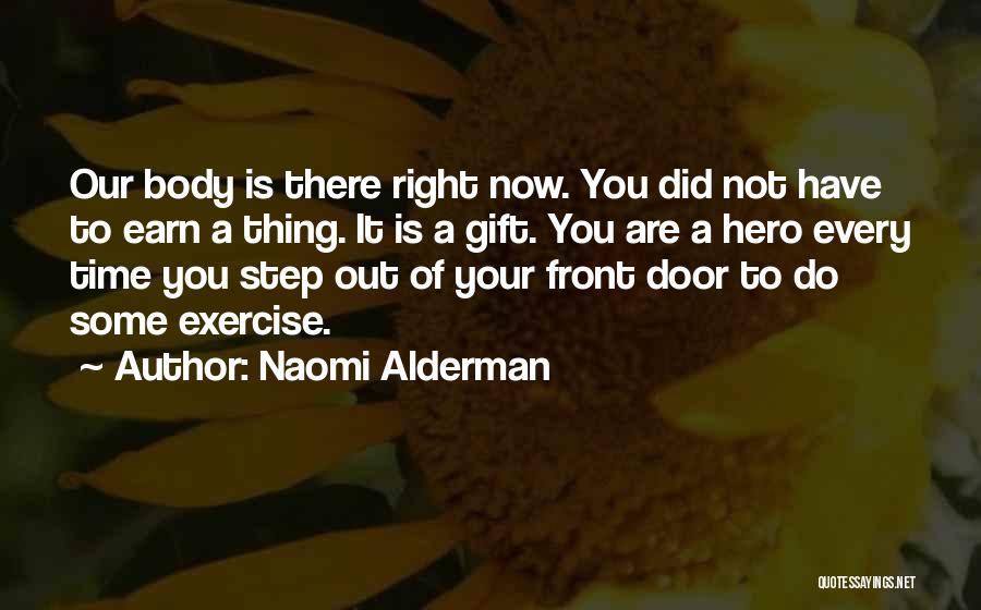 Naomi Alderman Quotes: Our Body Is There Right Now. You Did Not Have To Earn A Thing. It Is A Gift. You Are