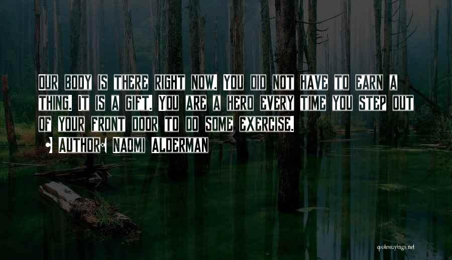 Naomi Alderman Quotes: Our Body Is There Right Now. You Did Not Have To Earn A Thing. It Is A Gift. You Are
