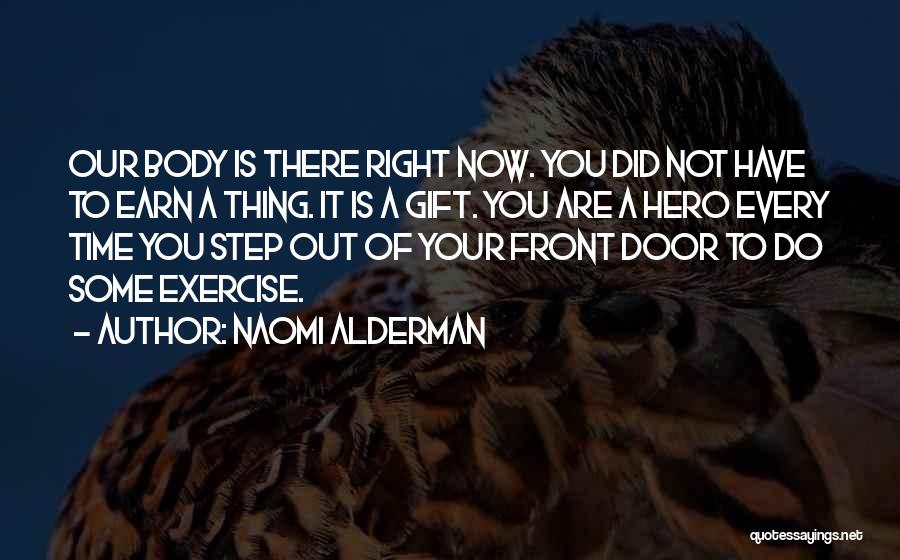 Naomi Alderman Quotes: Our Body Is There Right Now. You Did Not Have To Earn A Thing. It Is A Gift. You Are